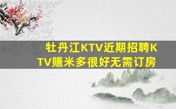 牡丹江KTV近期招聘KTV赚米多很好无需订房